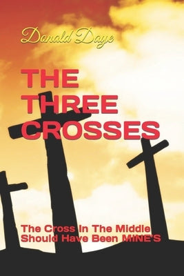 The Three Crosses: The Cross In The Middle Should Have Been MINE'S by Daye, Donald