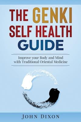 The Genki Self Health Guide: Improve your Body and Mind with Traditional Oriental Medicine by Dixon, John