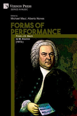 Forms of Performance: From J.S. Bach to M. Alunno (1972-) by Maul, Michael