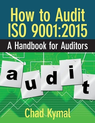 How to Audit ISO 9001: 2015: A Handbook for Auditors by Kymal, Chad