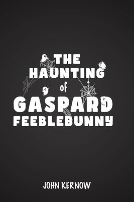 The Haunting of Gaspard Feeblebunny by Kernow, John