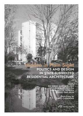 Hidden in Plain Sight: Politics and Design in State-Subsidized Residential Architecture by Ramos, Rui Jorge Garcia