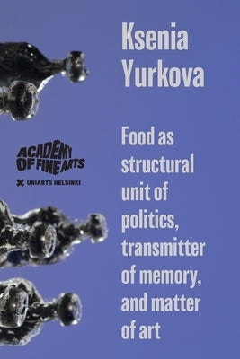 Food as structural unit of politics, transmitter of memory, and matter of art by Yurkova, Ksenia