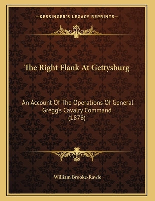 The Right Flank At Gettysburg: An Account Of The Operations Of General Gregg's Cavalry Command (1878) by Brooke-Rawle, William