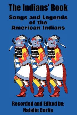 The Indians' Book: Songs and Legends of the American Indians by Curtis, Natalie