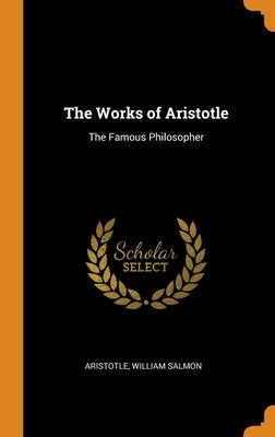 The Works of Aristotle: The Famous Philosopher by Aristotle