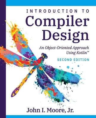 Compiler Design Using Kotlin(TM): An Object-Oriented Approach by Moore, John I.