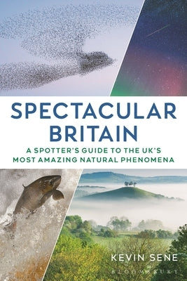 Spectacular Britain: A Spotter's Guide to the Uk's Most Amazing Natural Phenomena by Sene, Kevin