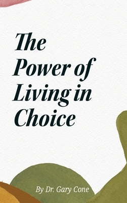 The Power of Living in Choice by Cone, Gary