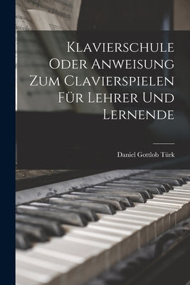 Klavierschule Oder Anweisung Zum Clavierspielen Für Lehrer Und Lernende by Türk, Daniel Gottlob