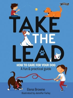 Take the Lead: How to Care for Your Dog - A Fun & Practical Guide by Browne, Elena