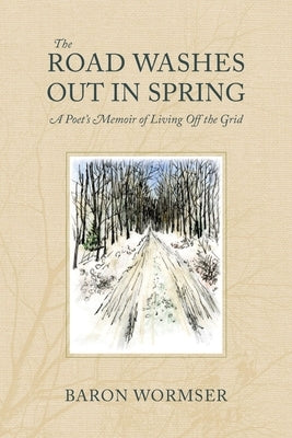 The Road Washes Out in Spring: A Poet's Memoir of Living Off the Grid by Wormser, Baron