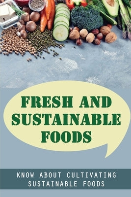 Fresh And Sustainable Foods: Know About Cultivating Sustainable Foods by Stensrud, Brendon