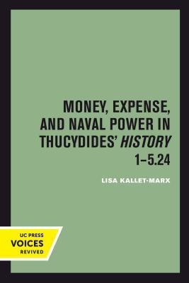 Money, Expense, and Naval Power in Thucydides' History 1-5.24 by Kallet, Lisa