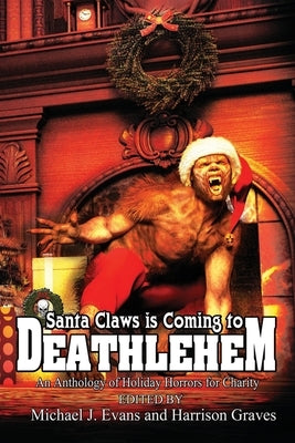 Santa Claws is Coming to Deathlehem: An Anthology of Holiday Horrors for Charity by Evans, Michael