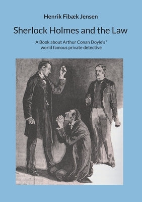 Sherlock Holmes and the Law: A Book about Arthur Conan Doyle's world famous private detective by Jensen, Henrik Fib?k