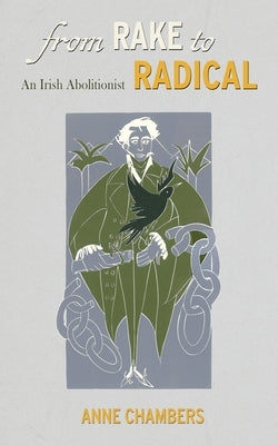 From Rake to Radical: An Irish Abolitionist by Chambers, Anne