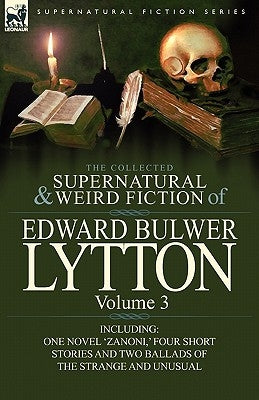 The Collected Supernatural and Weird Fiction of Edward Bulwer Lytton-Volume 3: Including One Novel 'Zanoni, ' Four Short Stories and Two Ballads of Th by Lytton, Edward Bulwer Lytton