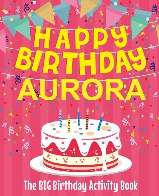 Happy Birthday Aurora - The Big Birthday Activity Book: (Personalized Children's Activity Book) by Birthdaydr