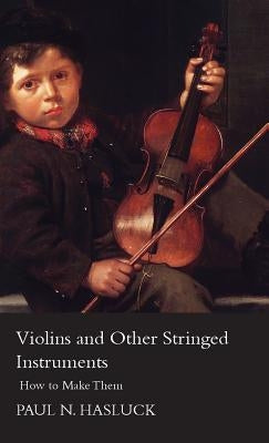 Violins and Other Stringed Instruments - How to Make Them by Hasluck, Paul Nooncree