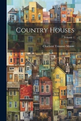 Country Houses; Volume 1 by Moore, Charlotte Trimmer