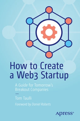 How to Create a Web3 Startup: A Guide for Tomorrow's Breakout Companies by Taulli, Tom