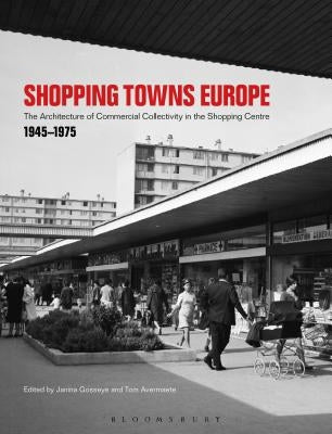 Shopping Towns Europe: Commercial Collectivity and the Architecture of the Shopping Centre, 1945-1975 by Gosseye, Janina