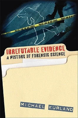 Irrefutable Evidence: A History of Forensic Science by Kurland, Michael