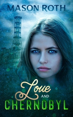 Love And Chernobyl: Historical Fiction Novel Inspired By The True Story Of The World's Worst Nuclear Disaster by Roth, Mason