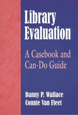 Library Evaluation: A Casebook and Can-Do Guide by Wallace, Danny