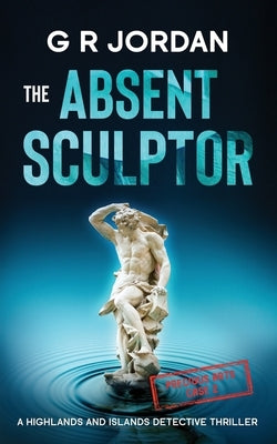 The Absent Sculptor: A Highlands and Islands Detective Thriller by Jordan, G. R.