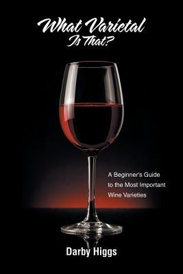 What Varietal Is That?: A Beginner's Guide to the Most Important Wine Varieties by Higgs, Darby