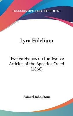 Lyra Fidelium: Twelve Hymns on the Twelve Articles of the Apostles Creed (1866) by Stone, Samuel John