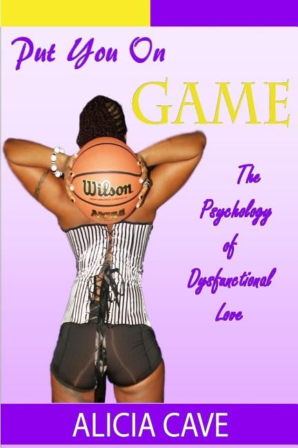 Put You On Game: The Psychology of Dysfunctional Love by Cave, Alicia M.