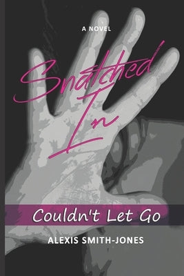 Snatched In: Couldn't Let Go by Smith-Jones, Alexis D.