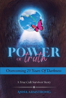 Power of Truth Overcoming 25 Years of Darkness: A True Cult Survivor Story by Armstrong, Anna