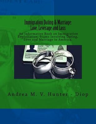 Immigration Dating & Marriage: Love, Leverage and Loss: Immigration Dating & Marriage: Love, Leverage and Loss - An Informative Book on Immigration E by Hunter -. Diop, Andrea M. V.