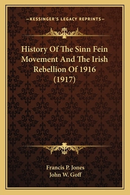 History Of The Sinn Fein Movement And The Irish Rebellion Of 1916 (1917) by Jones, Francis P.