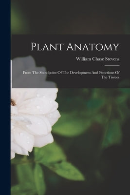 Plant Anatomy by Stevens, William Chase