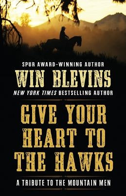 Give Your Heart to the Hawks: A Tribute to the Mountain Men by Blevins, Winfred