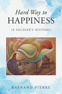 Hard Way to Happiness: (A Soldier's History) by Pierre, Raynand