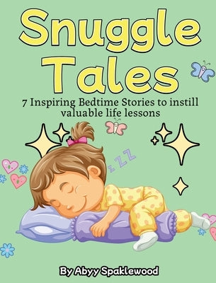 Snuggle Tales: 7 Bedtime Stories to Instill Valuable Life Lessons by Sparklewood, Abyy