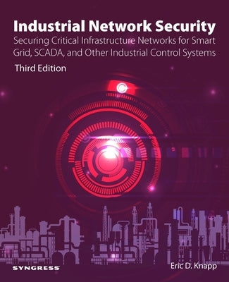 Industrial Network Security: Securing Critical Infrastructure Networks for Smart Grid, Scada, and Other Industrial Control Systems by Knapp, Eric D.