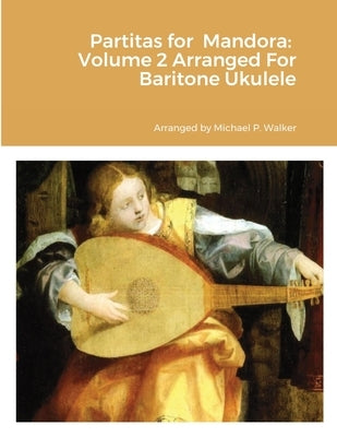 Partitas for Mandora: Volume 2 Arranged For Baritone Ukulele by Walker, Michael