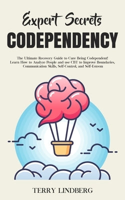 Expert Secrets - Codependency: The Ultimate Recovery Guide to Cure Being Codependent! Learn How to Analyze People and use CBT to Improve Boundaries, by Lindberg, Terry