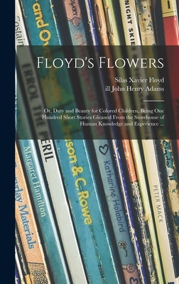 Floyd's Flowers: or, Duty and Beauty for Colored Children, Being One Hundred Short Stories Gleaned From the Storehouse of Human Knowled by Floyd, Silas Xavier 1869-1923