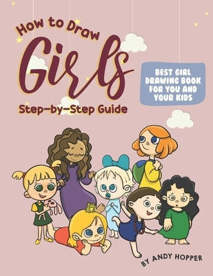 How to Draw Girls Step-by-Step Guide: Best Girl Drawing Book for You and Your Kids by Hopper, Andy