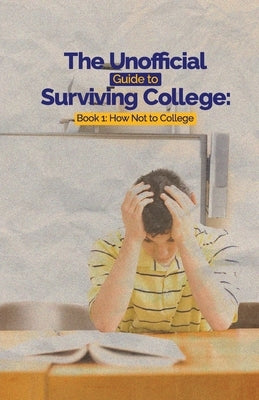 The Unofficial Guide to Surviving College: Book 1: How Not to College by C. Hayes, Leslie