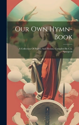 Our Own Hymn-book: A Collection Of Psalms And Hymns, Compiled By C.h. Spurgeon by Anonymous