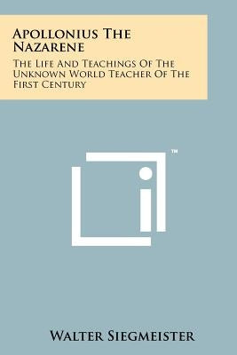 Apollonius The Nazarene: The Life And Teachings Of The Unknown World Teacher Of The First Century by Siegmeister, Walter